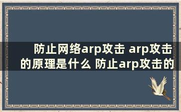 防止网络arp攻击 arp攻击的原理是什么 防止arp攻击的方法有哪些（防止网络arp攻击 arp攻击的原理是什么 如何防止arp攻击）